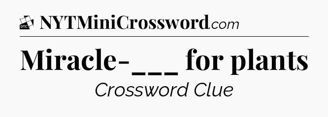 Miracle-___ for plants - Daily Themed Classic Crossword