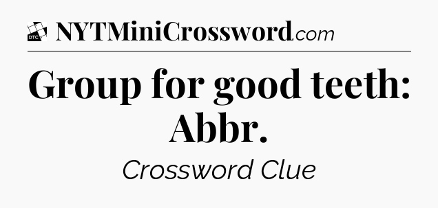 Group for good teeth: Abbr - Daily Themed Classic Crossword