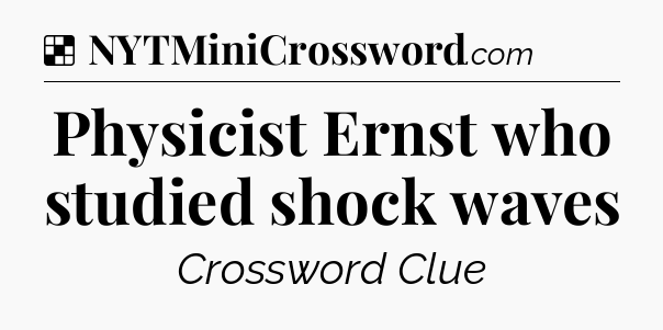 Solution: Physicist Ernst who studied shock waves - NYT Crossword