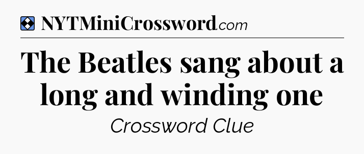 Solution: The Beatles sang about a long and winding one - NYT Mini Crossword