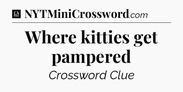 Where kitties get pampered - LA Times Crossword