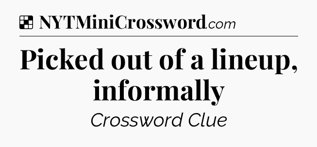 Solution: Picked out of a lineup, informally - NYT Crossword