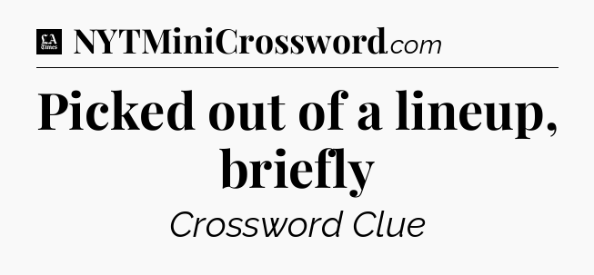 Picked out of a lineup, briefly - LA Times Crossword