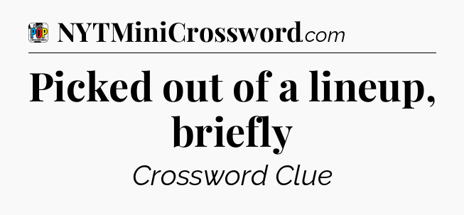 Picked out of a lineup, briefly Crossword Clue