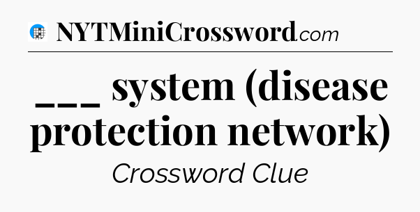 ___ system (disease protection network) Crossword Clue