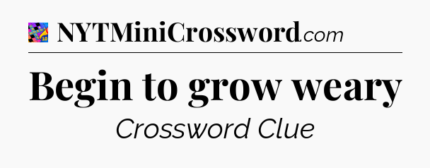 Begin to grow weary Crossword Clue