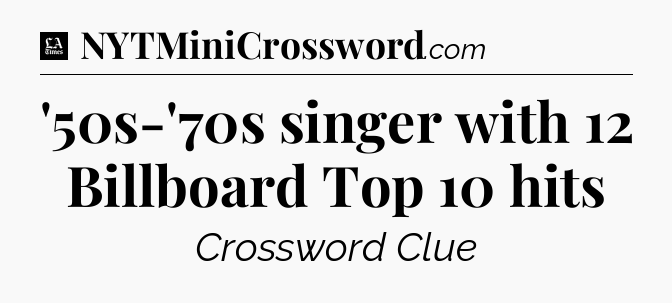 '50s-'70s singer with 12 Billboard Top 10 hits - LA Times Crossword