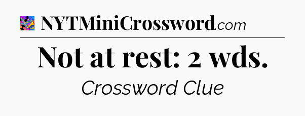 Not at rest: 2 wds Crossword Clue
