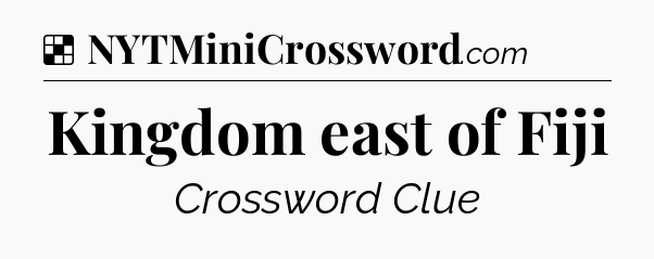 Solution: Kingdom east of Fiji - NYT Crossword