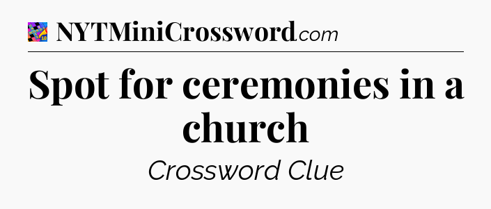 Spot for ceremonies in a church Crossword Clue