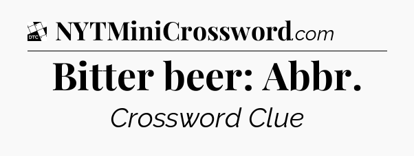 Bitter beer: Abbr - Daily Themed Classic Crossword