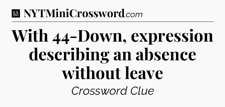 With 44-Down, expression describing an absence without leave - LA Times Crossword