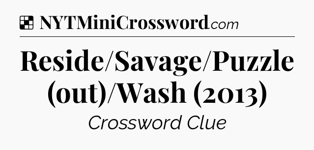 Solution: Reside/Savage/Puzzle (out)/Wash (2013) - NYT Crossword