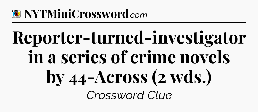 Reporter-turned-investigator in a series of crime novels by 44-Across (2 wds.) Crossword Clue
