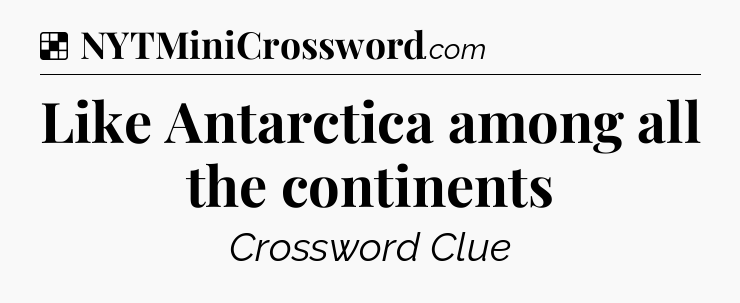 Solution: Like Antarctica among all the continents - NYT Crossword