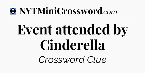 Solution: Event attended by Cinderella - NYT Mini Crossword