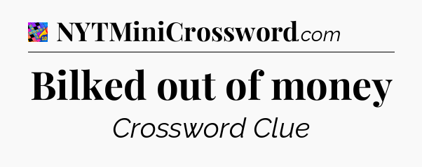 Bilked out of money Crossword Clue