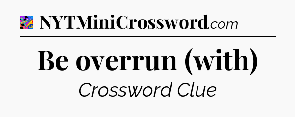 Be overrun (with) Crossword Clue