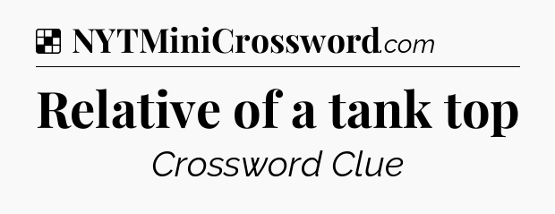 Solution: Relative of a tank top - NYT Crossword