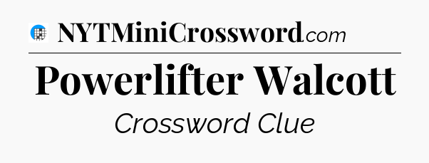 Powerlifter Walcott Crossword Clue