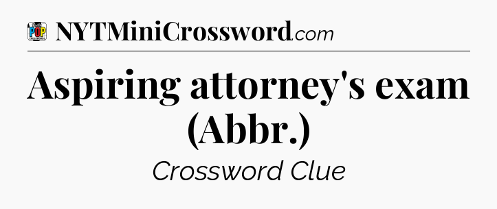 Aspiring attorney's exam (Abbr.) Crossword Clue