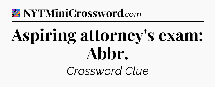 Aspiring attorney's exam: Abbr Crossword Clue