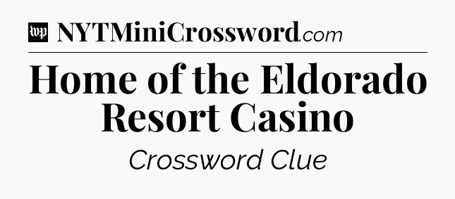 Home of the Eldorado Resort Casino Crossword Clue