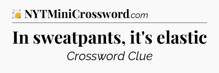 In sweatpants, it's elastic - 7 Little Words