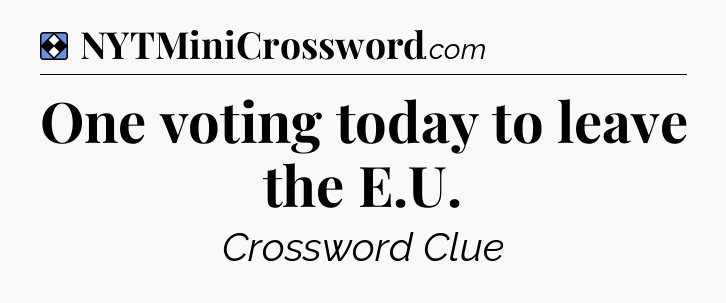 Solution: One voting today to leave the E.U - NYT Mini Crossword