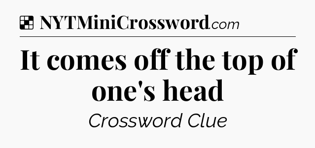 Solution: It comes off the top of one's head - NYT Crossword
