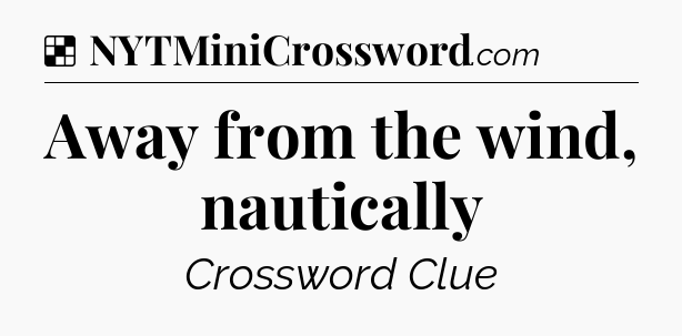 Solution: Away from the wind, nautically - NYT Crossword