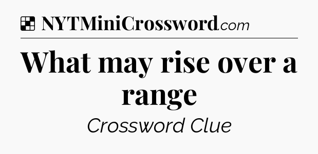 Solution: What may rise over a range - NYT Crossword