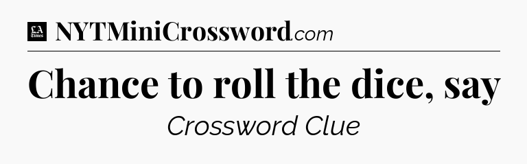 Chance to roll the dice, say - LA Times Crossword