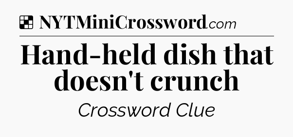 Solution: Hand-held dish that doesn't crunch - NYT Crossword