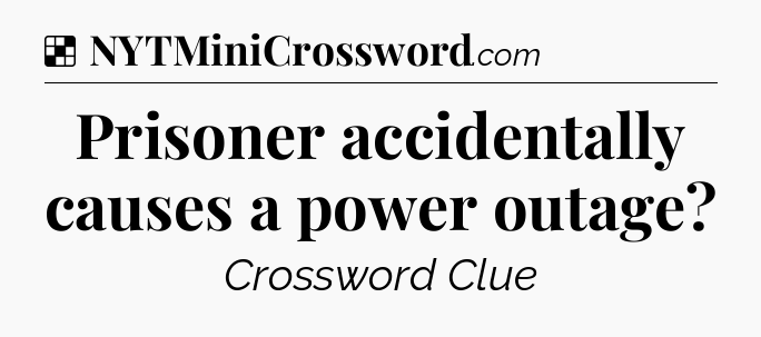 Solution: Prisoner accidentally causes a power outage - NYT Crossword