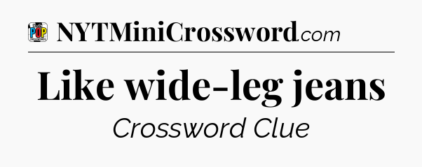 Like wide-leg jeans Crossword Clue