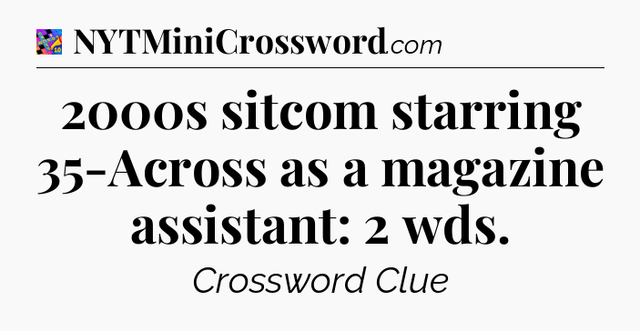 2000s sitcom starring 35-Across as a magazine assistant: 2 wds Crossword Clue