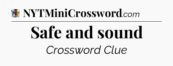 Safe and sound Crossword Clue