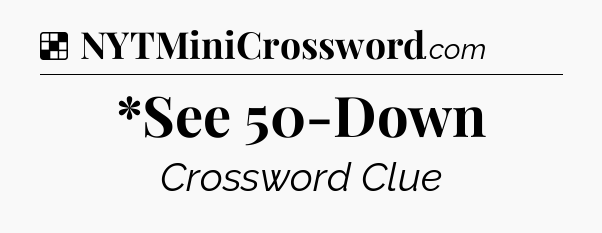 Solution: *See 50-Down - NYT Crossword