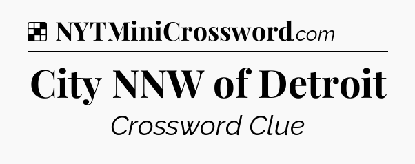 Solution: City NNW of Detroit - NYT Crossword