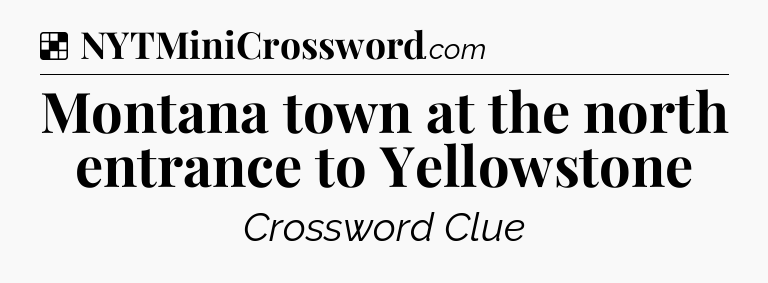 Solution: Montana town at the north entrance to Yellowstone - NYT Crossword