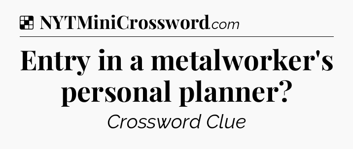 Solution: Entry in a metalworker's personal planner - NYT Crossword