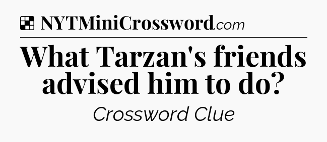 Solution: What Tarzan's friends advised him to do - NYT Crossword