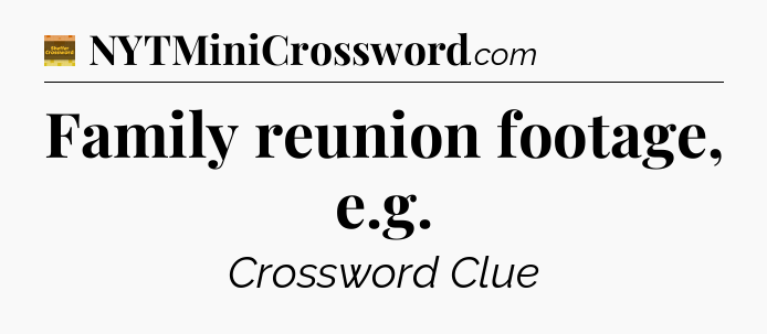 Family reunion footage, e.g - Eugene Sheffer Crossword
