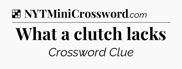 Solution: What a clutch lacks - NYT Crossword