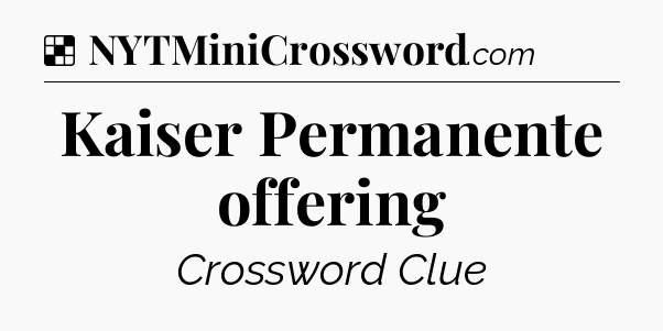 Solution: Kaiser Permanente offering - NYT Crossword