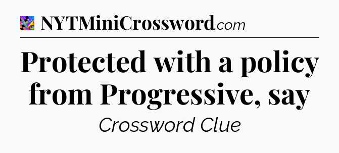 Protected with a policy from Progressive, say Crossword Clue