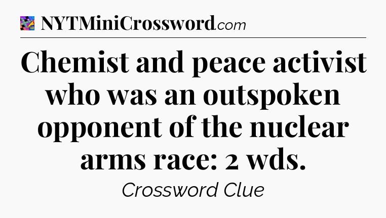 Chemist and peace activist who was an outspoken opponent of the nuclear arms race: 2 wds Crossword Clue