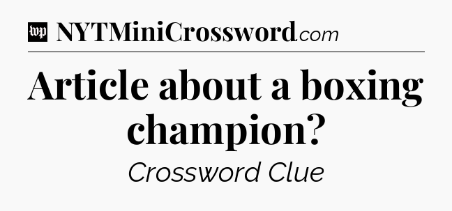 Article about a boxing champion Crossword Clue