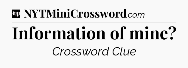 Information of mine Crossword Clue